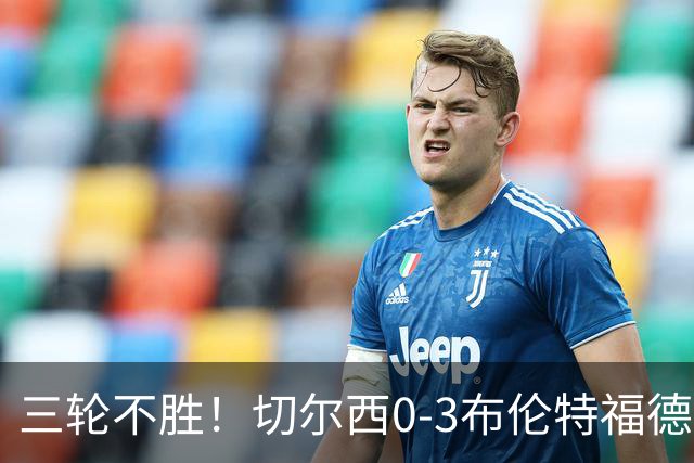 三轮不胜！切尔西0-3布伦特福德先赛掉第七 蓝军连续21场联赛丢球
