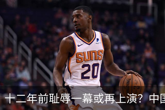 十二年前耻辱一幕或再上演？中国男篮vs伊朗，时间+央视直播调整