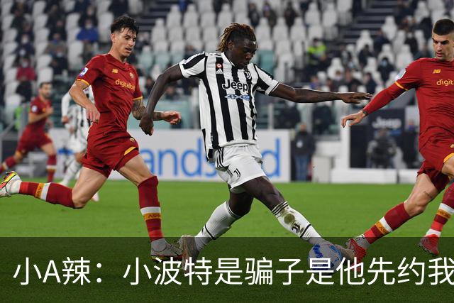小A辣：小波特是骗子是他先约我的 在酒店见面后就发生了关系